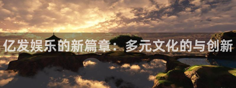 AB娱乐：亿发娱乐的新篇章：多元文化的与创新