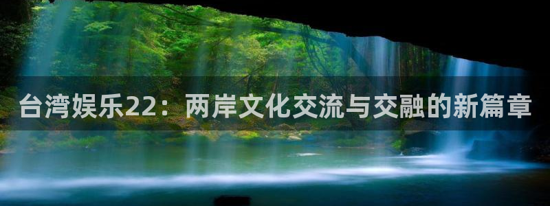AB娱乐：台湾娱乐22：两岸文化交流与交融的新篇章
