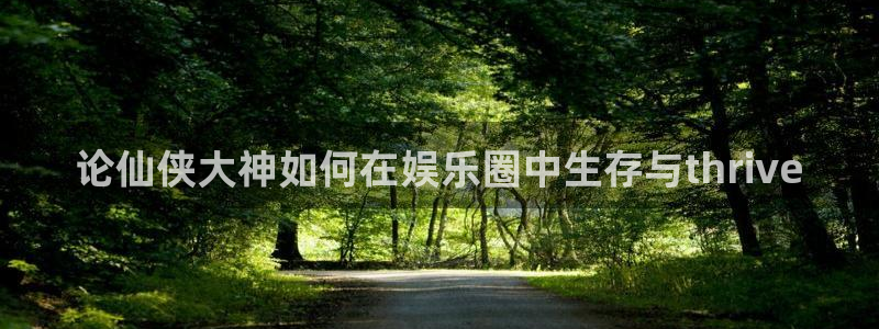 AB娱乐：论仙侠大神如何在娱乐圈中生存与thrive